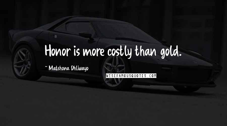 Matshona Dhliwayo Quotes: Honor is more costly than gold.