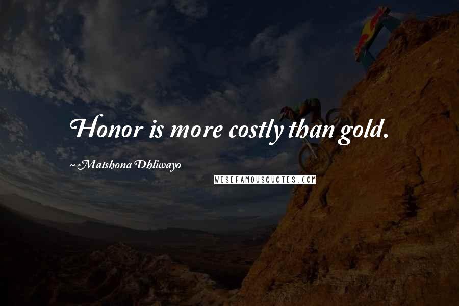 Matshona Dhliwayo Quotes: Honor is more costly than gold.