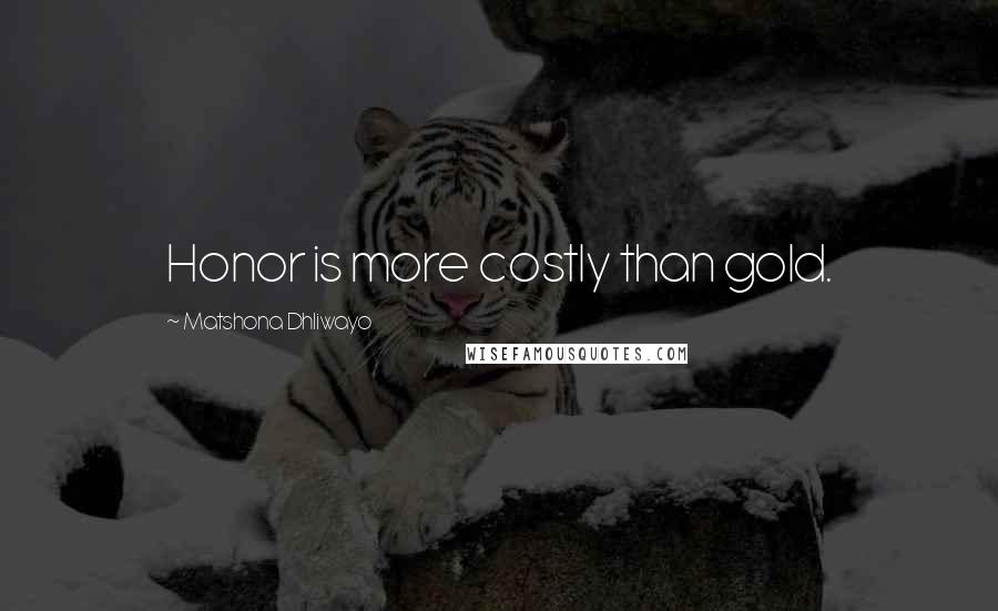 Matshona Dhliwayo Quotes: Honor is more costly than gold.