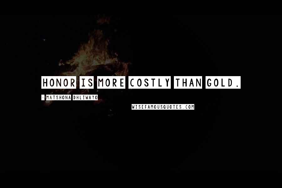 Matshona Dhliwayo Quotes: Honor is more costly than gold.