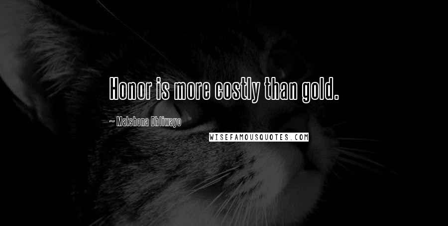 Matshona Dhliwayo Quotes: Honor is more costly than gold.