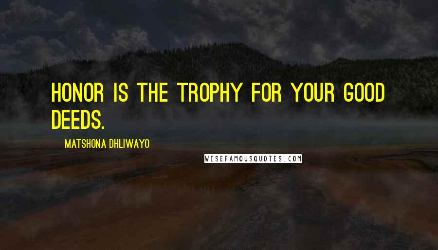 Matshona Dhliwayo Quotes: Honor is the trophy for your good deeds.