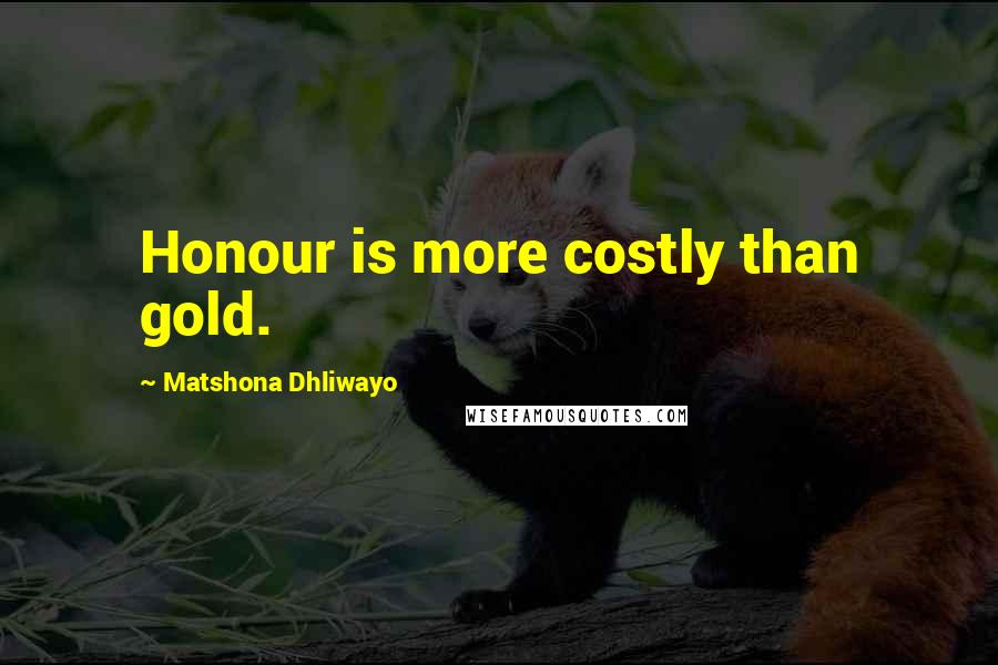 Matshona Dhliwayo Quotes: Honour is more costly than gold.