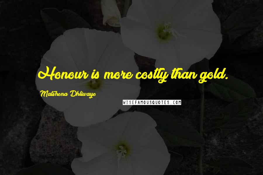 Matshona Dhliwayo Quotes: Honour is more costly than gold.