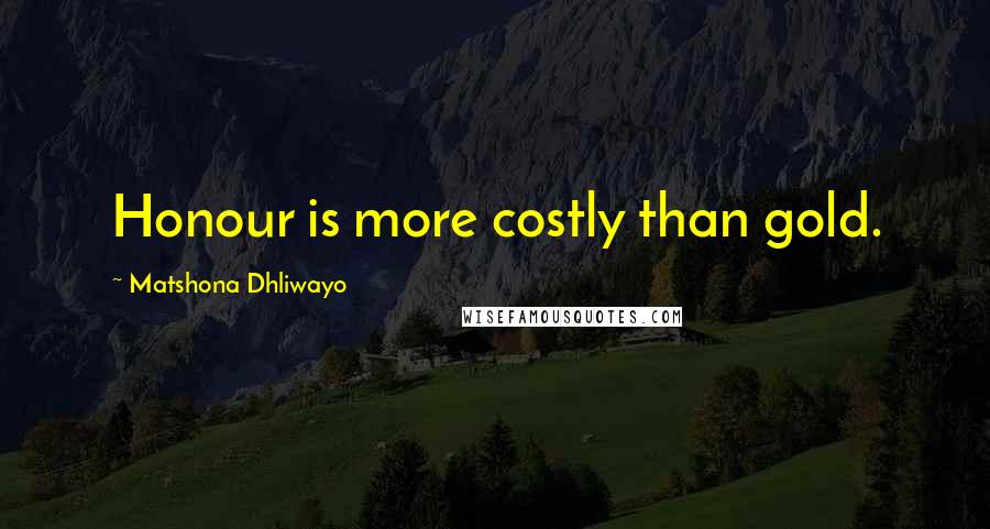 Matshona Dhliwayo Quotes: Honour is more costly than gold.