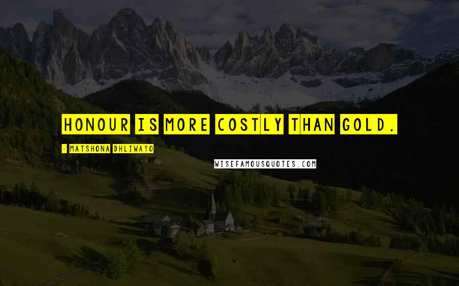 Matshona Dhliwayo Quotes: Honour is more costly than gold.