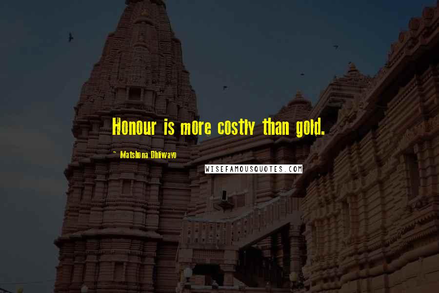 Matshona Dhliwayo Quotes: Honour is more costly than gold.