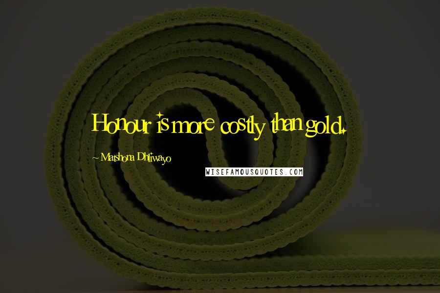 Matshona Dhliwayo Quotes: Honour is more costly than gold.