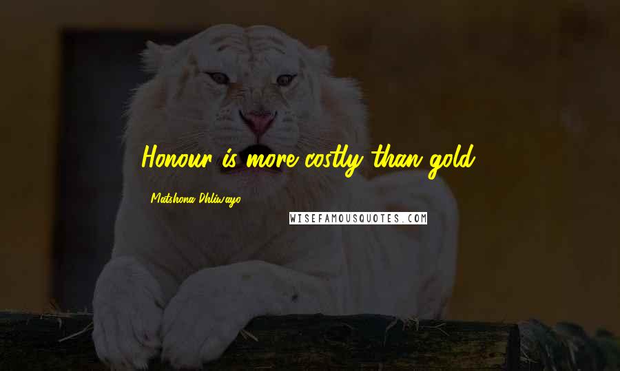 Matshona Dhliwayo Quotes: Honour is more costly than gold.