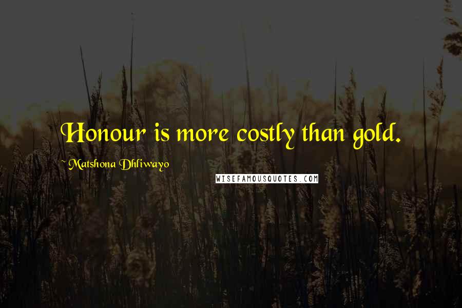 Matshona Dhliwayo Quotes: Honour is more costly than gold.