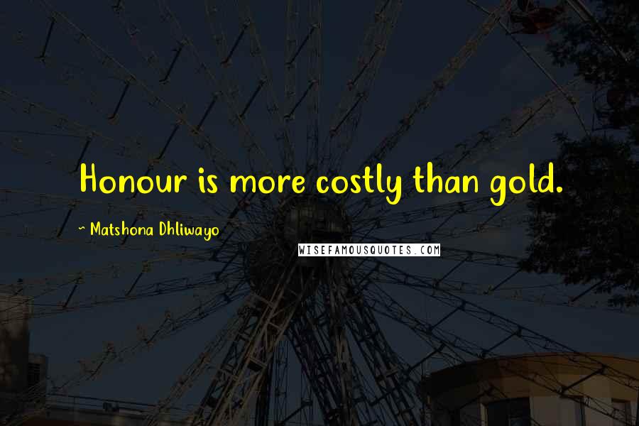 Matshona Dhliwayo Quotes: Honour is more costly than gold.