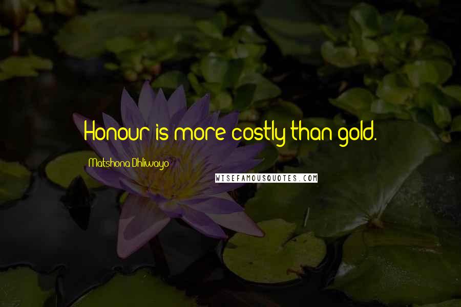 Matshona Dhliwayo Quotes: Honour is more costly than gold.