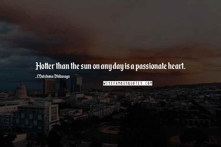 Matshona Dhliwayo Quotes: Hotter than the sun on any day is a passionate heart.