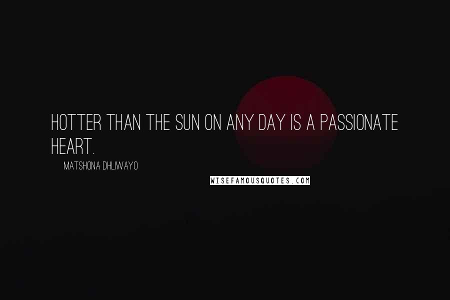 Matshona Dhliwayo Quotes: Hotter than the sun on any day is a passionate heart.