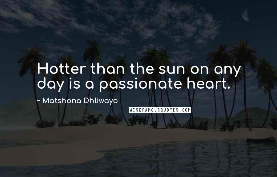 Matshona Dhliwayo Quotes: Hotter than the sun on any day is a passionate heart.