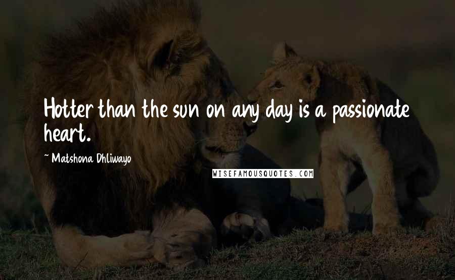 Matshona Dhliwayo Quotes: Hotter than the sun on any day is a passionate heart.