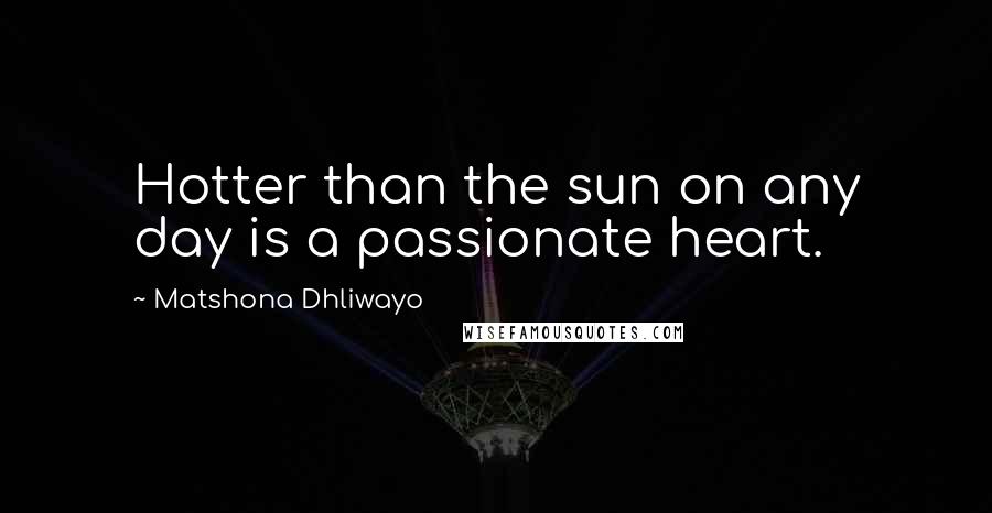 Matshona Dhliwayo Quotes: Hotter than the sun on any day is a passionate heart.