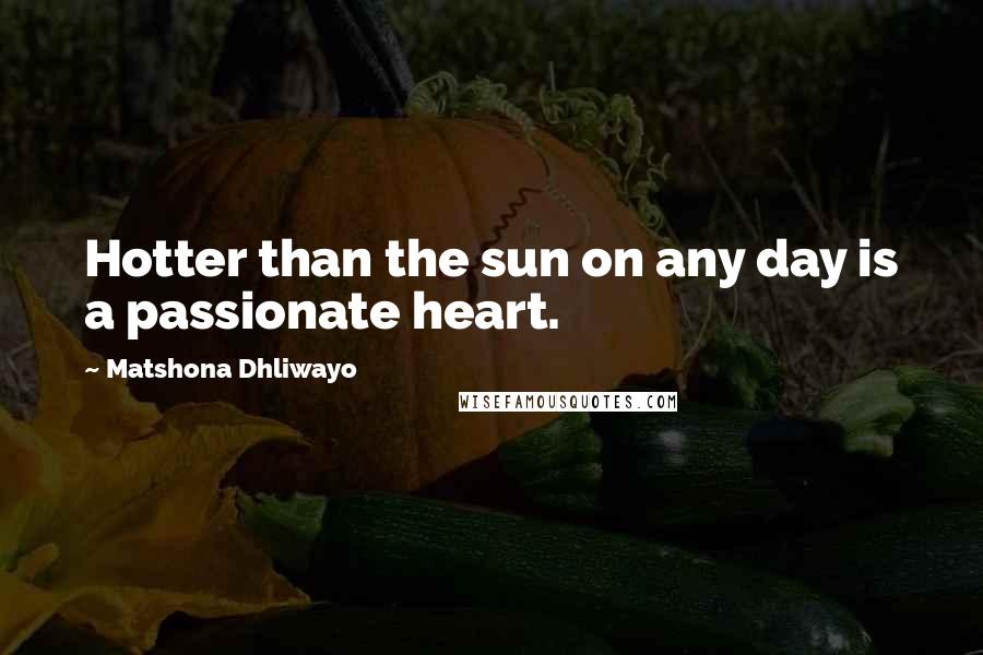 Matshona Dhliwayo Quotes: Hotter than the sun on any day is a passionate heart.