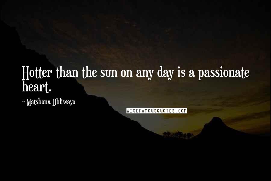 Matshona Dhliwayo Quotes: Hotter than the sun on any day is a passionate heart.