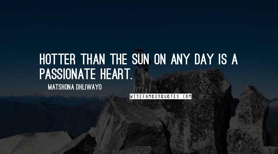 Matshona Dhliwayo Quotes: Hotter than the sun on any day is a passionate heart.