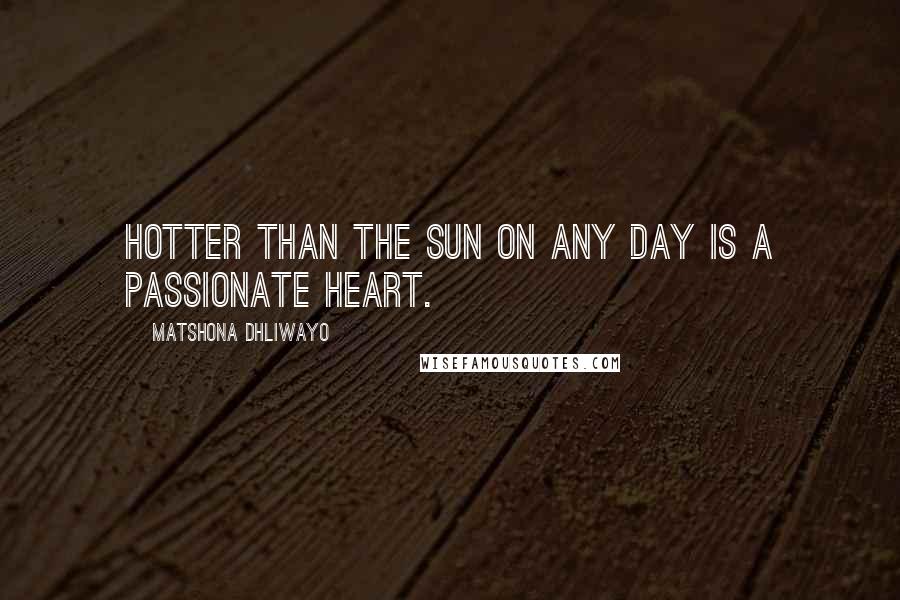 Matshona Dhliwayo Quotes: Hotter than the sun on any day is a passionate heart.