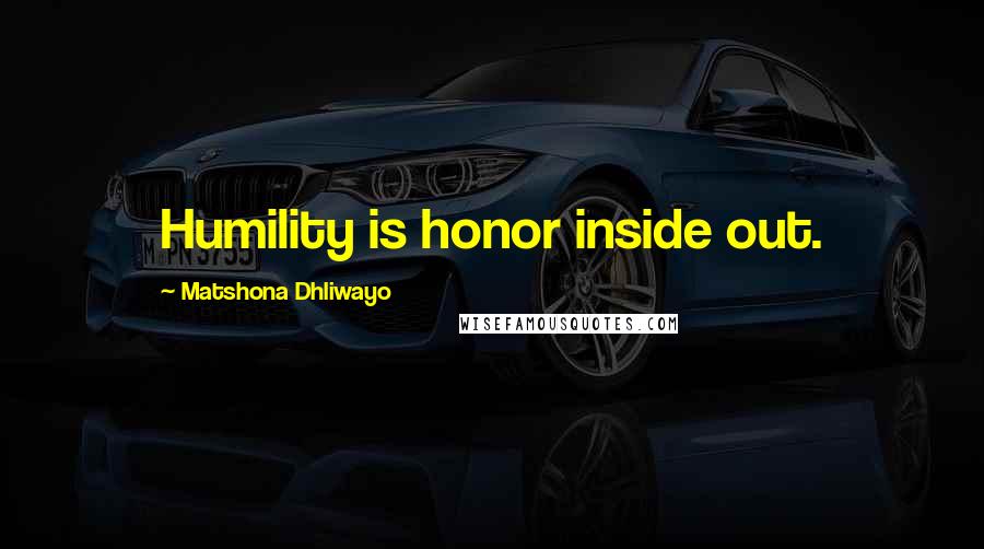 Matshona Dhliwayo Quotes: Humility is honor inside out.