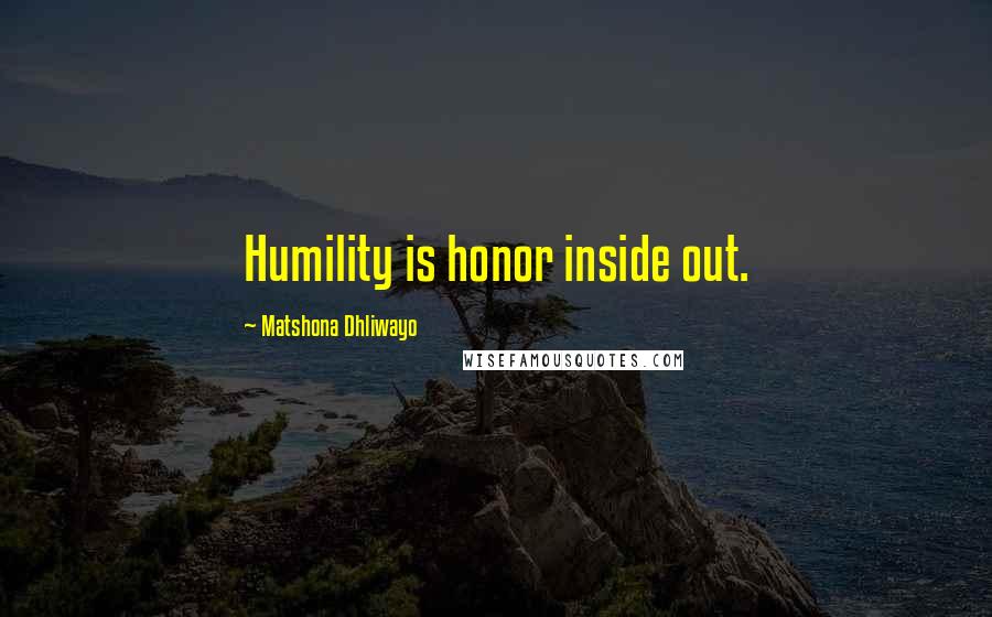Matshona Dhliwayo Quotes: Humility is honor inside out.