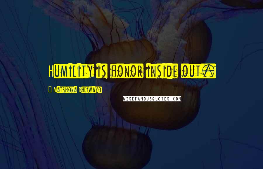 Matshona Dhliwayo Quotes: Humility is honor inside out.