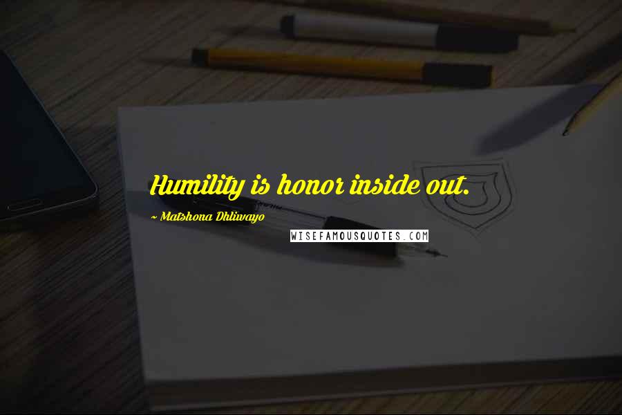 Matshona Dhliwayo Quotes: Humility is honor inside out.