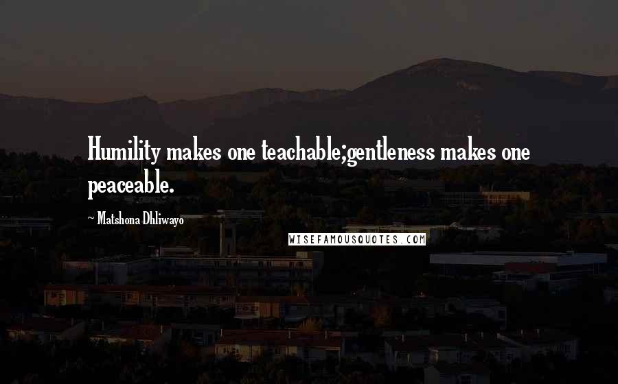 Matshona Dhliwayo Quotes: Humility makes one teachable;gentleness makes one peaceable.