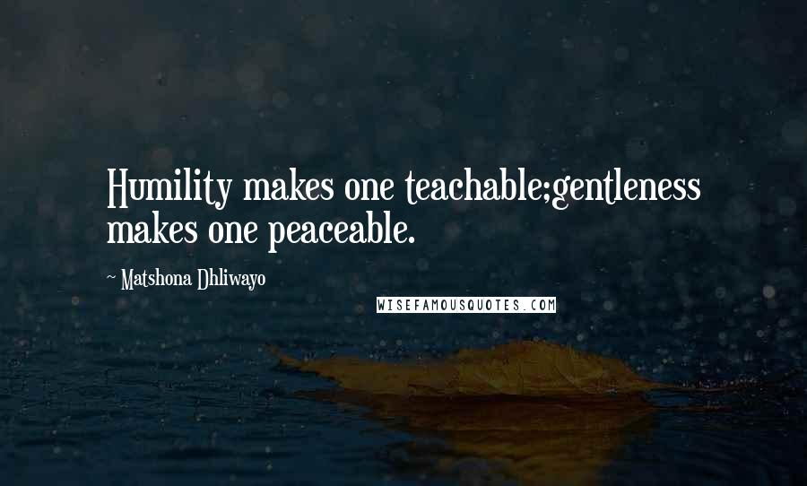 Matshona Dhliwayo Quotes: Humility makes one teachable;gentleness makes one peaceable.