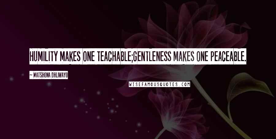 Matshona Dhliwayo Quotes: Humility makes one teachable;gentleness makes one peaceable.
