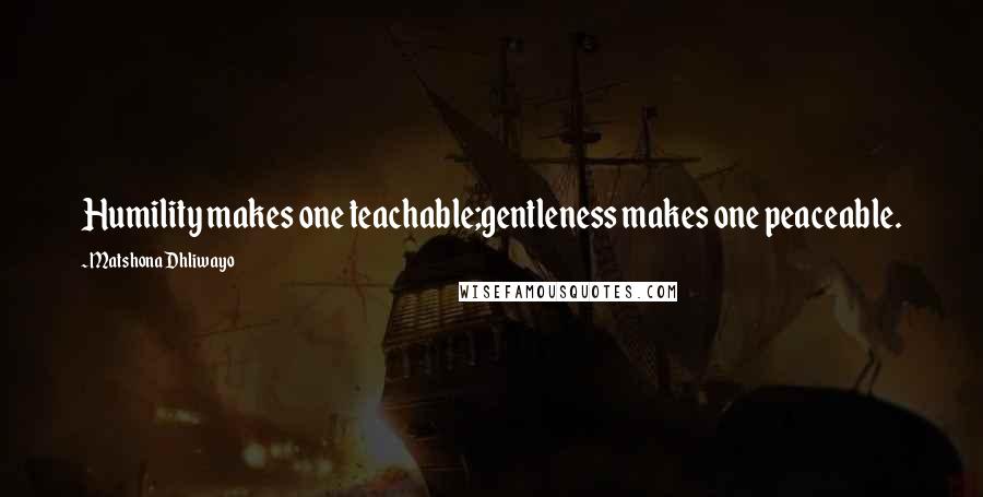 Matshona Dhliwayo Quotes: Humility makes one teachable;gentleness makes one peaceable.