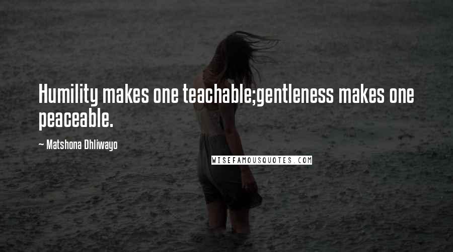 Matshona Dhliwayo Quotes: Humility makes one teachable;gentleness makes one peaceable.