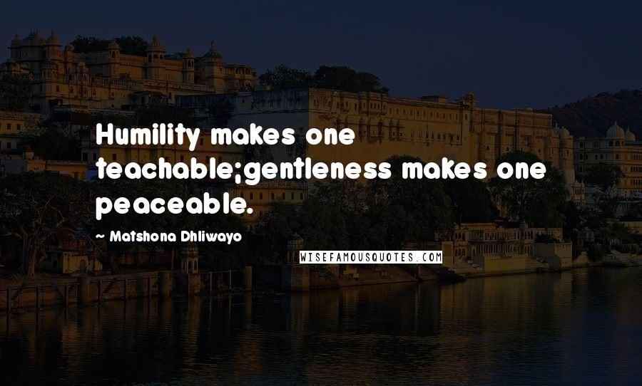 Matshona Dhliwayo Quotes: Humility makes one teachable;gentleness makes one peaceable.