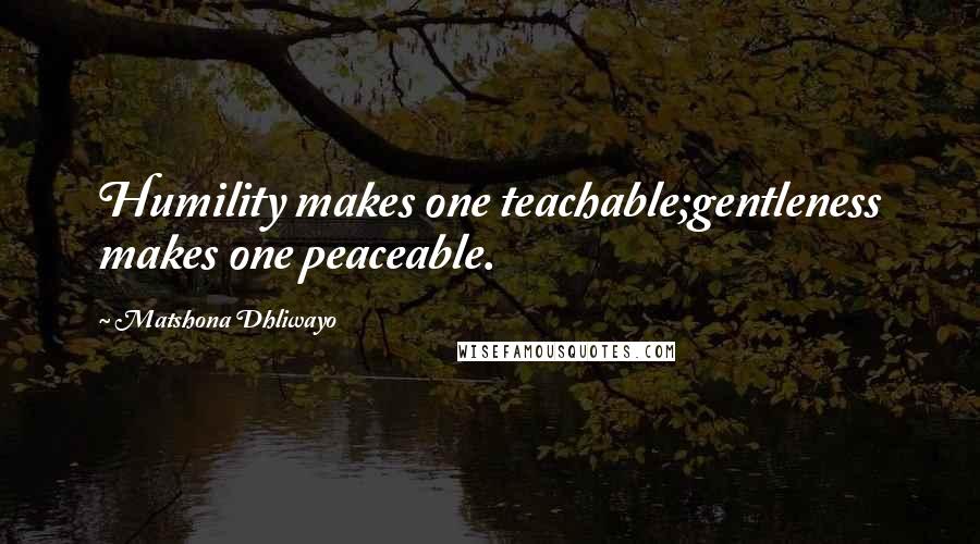 Matshona Dhliwayo Quotes: Humility makes one teachable;gentleness makes one peaceable.
