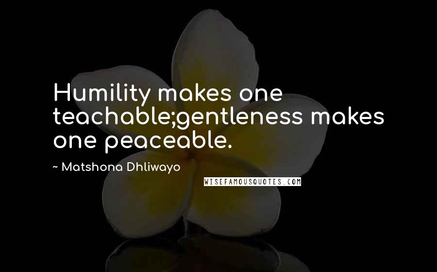 Matshona Dhliwayo Quotes: Humility makes one teachable;gentleness makes one peaceable.