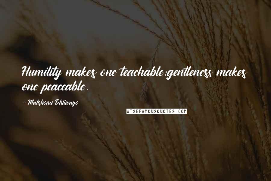 Matshona Dhliwayo Quotes: Humility makes one teachable;gentleness makes one peaceable.