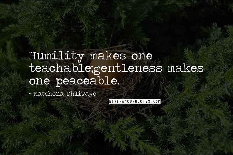 Matshona Dhliwayo Quotes: Humility makes one teachable;gentleness makes one peaceable.