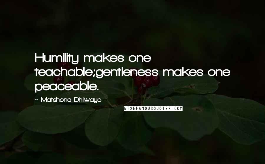 Matshona Dhliwayo Quotes: Humility makes one teachable;gentleness makes one peaceable.