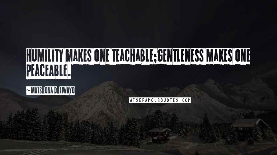 Matshona Dhliwayo Quotes: Humility makes one teachable;gentleness makes one peaceable.