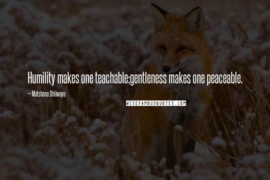 Matshona Dhliwayo Quotes: Humility makes one teachable;gentleness makes one peaceable.