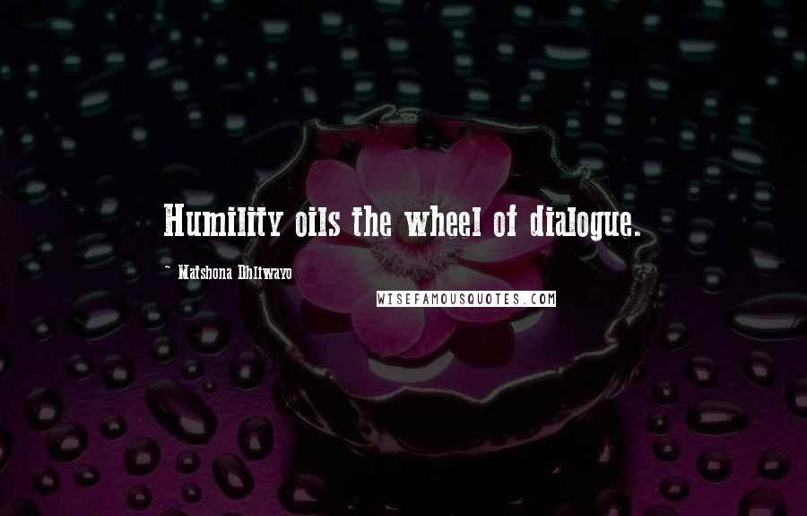 Matshona Dhliwayo Quotes: Humility oils the wheel of dialogue.