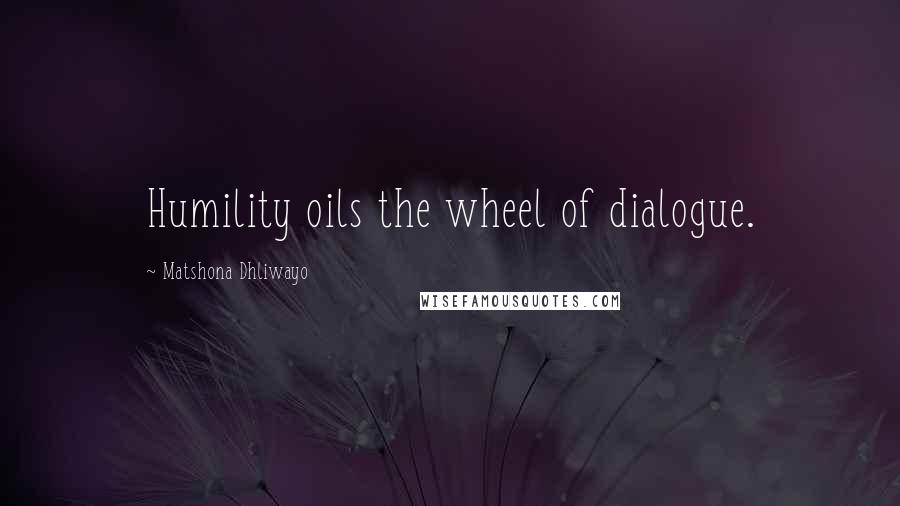 Matshona Dhliwayo Quotes: Humility oils the wheel of dialogue.