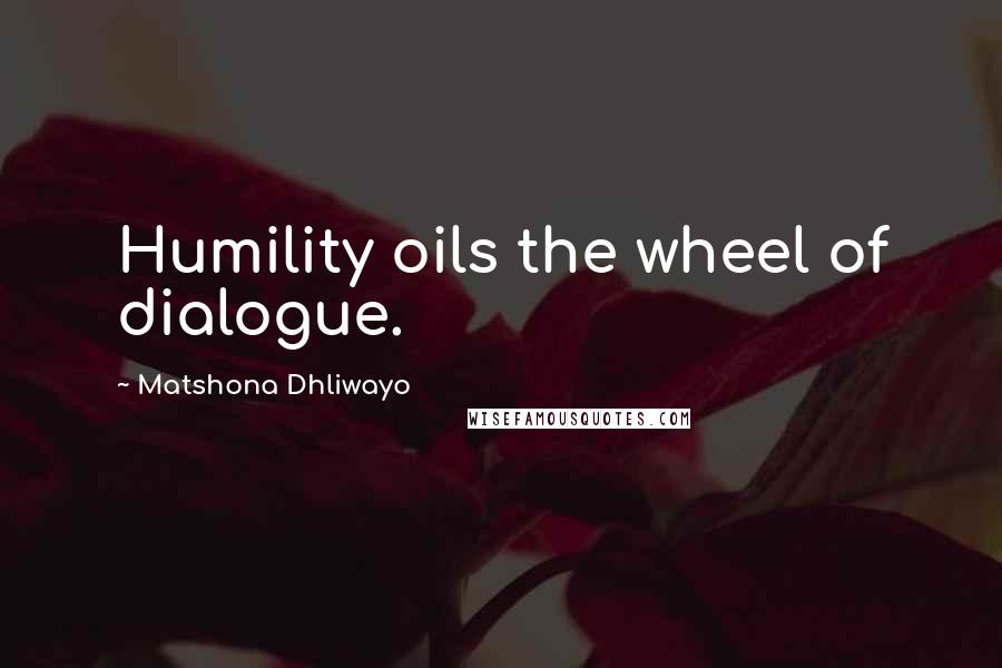 Matshona Dhliwayo Quotes: Humility oils the wheel of dialogue.