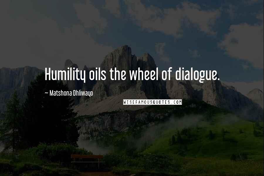 Matshona Dhliwayo Quotes: Humility oils the wheel of dialogue.