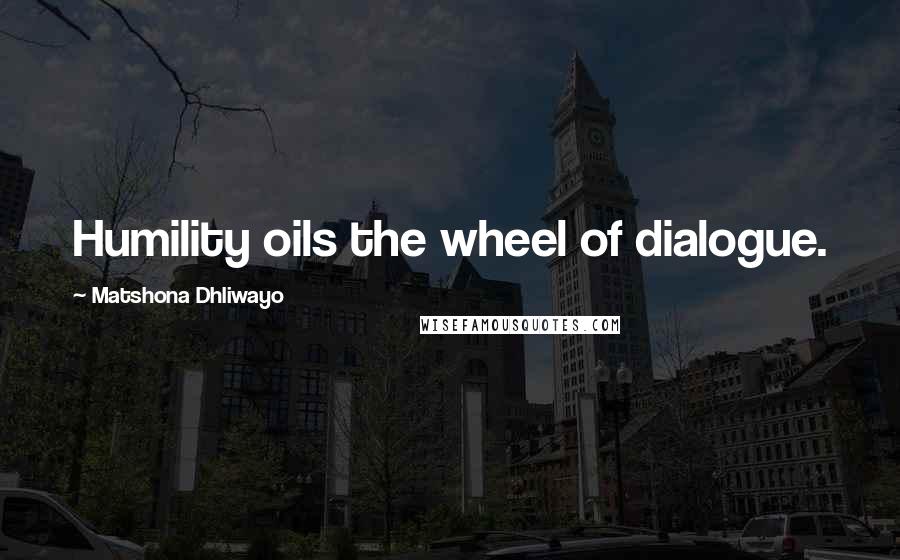 Matshona Dhliwayo Quotes: Humility oils the wheel of dialogue.