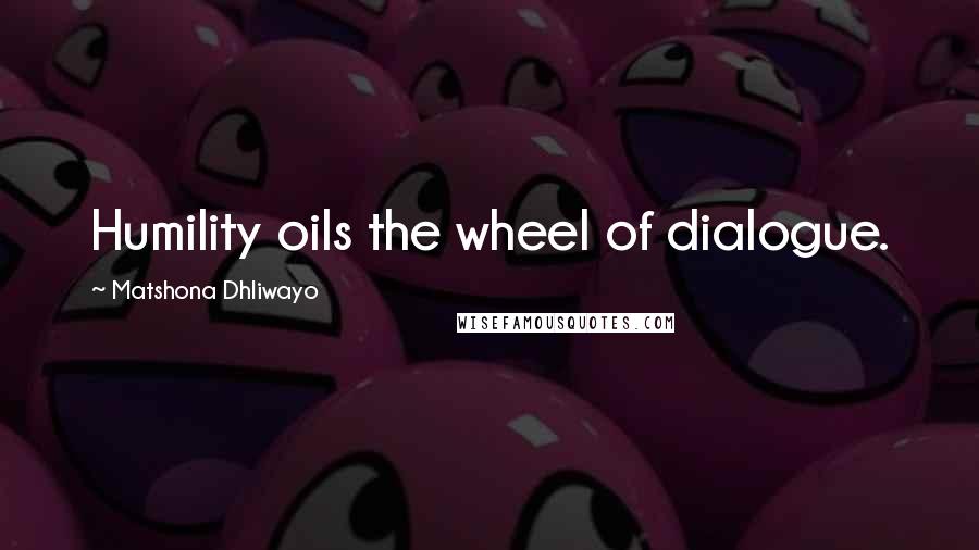 Matshona Dhliwayo Quotes: Humility oils the wheel of dialogue.