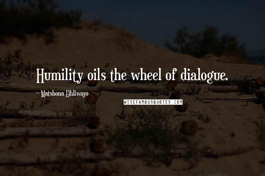 Matshona Dhliwayo Quotes: Humility oils the wheel of dialogue.