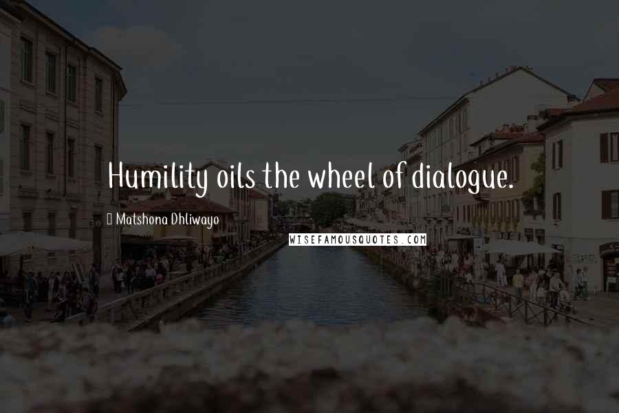 Matshona Dhliwayo Quotes: Humility oils the wheel of dialogue.